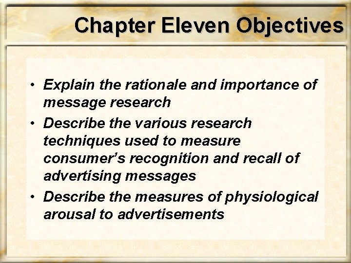 Chapter Eleven Objectives • Explain the rationale and importance of message research • Describe