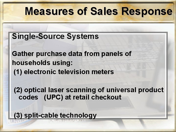 Measures of Sales Response Single-Source Systems Gather purchase data from panels of households using: