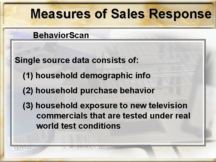 Measures of Sales Response IRI’s Behavior. Scan Single source data consists of: (1) household