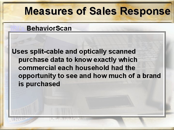 Measures of Sales Response IRI’s Behavior. Scan Uses split-cable and optically scanned purchase data