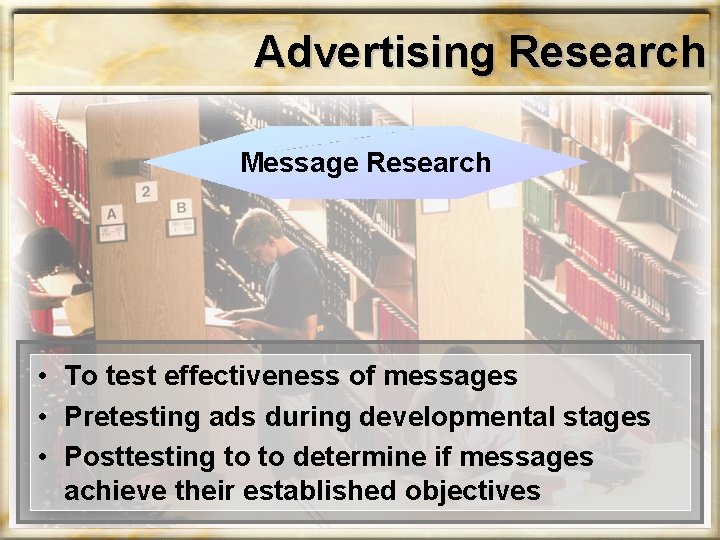 Advertising Research Message Research • To test effectiveness of messages • Pretesting ads during