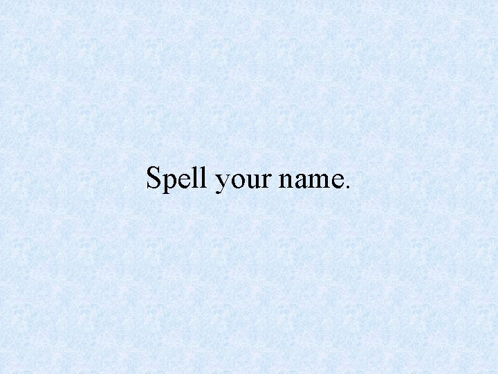 Spell your name. 