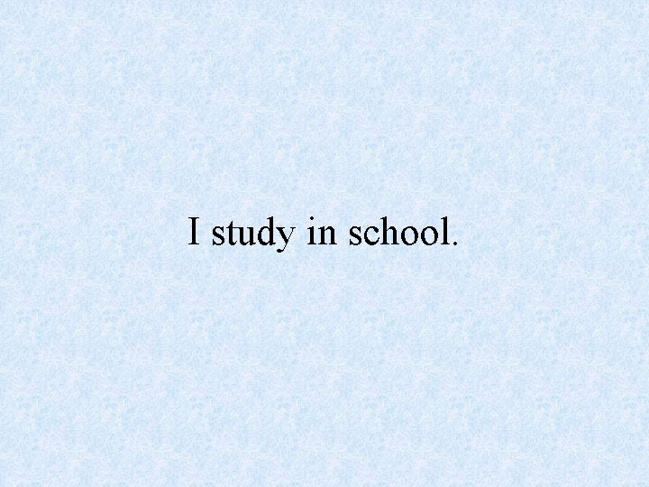 I study in school. 