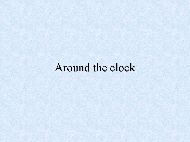 Around the clock 