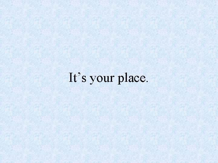 It’s your place. 