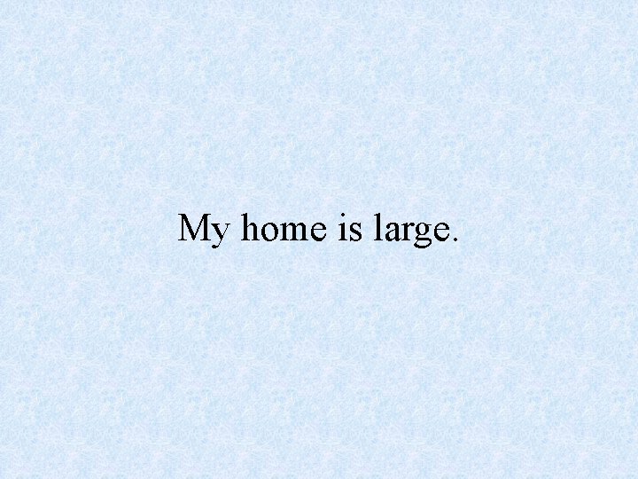 My home is large. 