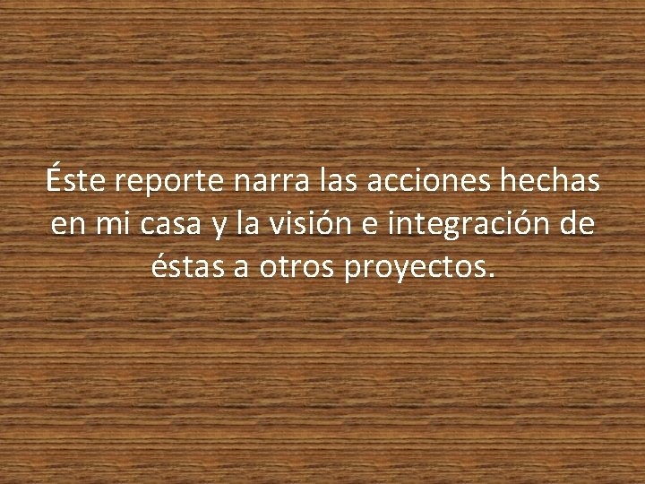 Éste reporte narra las acciones hechas en mi casa y la visión e integración