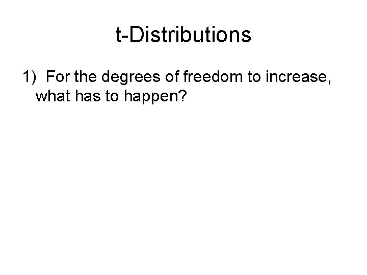 t-Distributions 1) For the degrees of freedom to increase, what has to happen? 