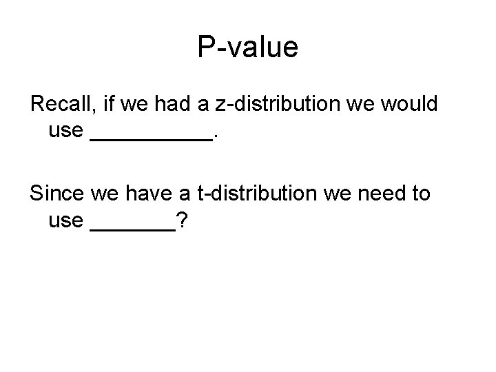 P-value Recall, if we had a z-distribution we would use _____. Since we have
