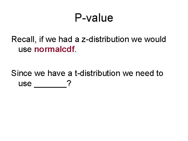 P-value Recall, if we had a z-distribution we would use normalcdf. Since we have