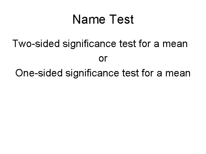 Name Test Two-sided significance test for a mean or One-sided significance test for a