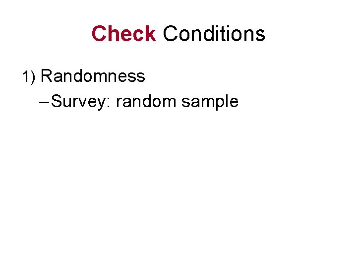 Check Conditions 1) Randomness – Survey: random sample 
