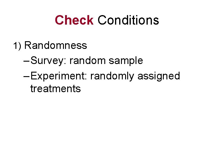 Check Conditions 1) Randomness – Survey: random sample – Experiment: randomly assigned treatments 