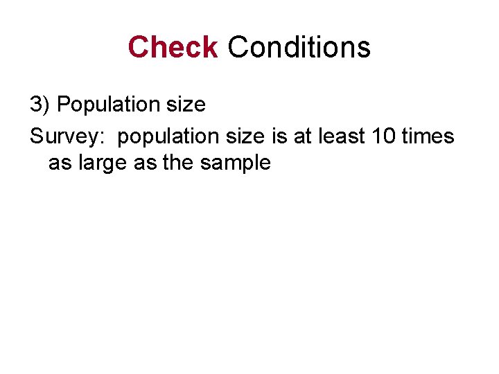 Check Conditions 3) Population size Survey: population size is at least 10 times as