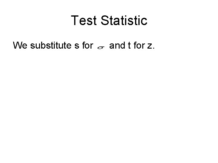 Test Statistic We substitute s for and t for z. 