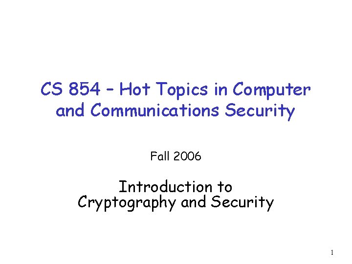 CS 854 – Hot Topics in Computer and Communications Security Fall 2006 Introduction to