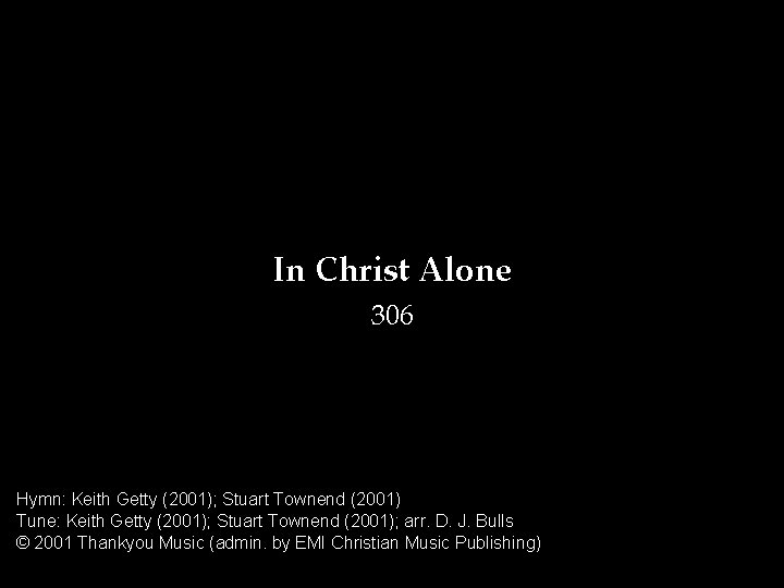 In Christ Alone 306 Hymn: Keith Getty (2001); Stuart Townend (2001) Tune: Keith Getty