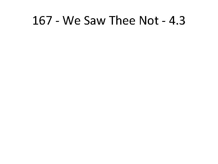 167 - We Saw Thee Not - 4. 3 