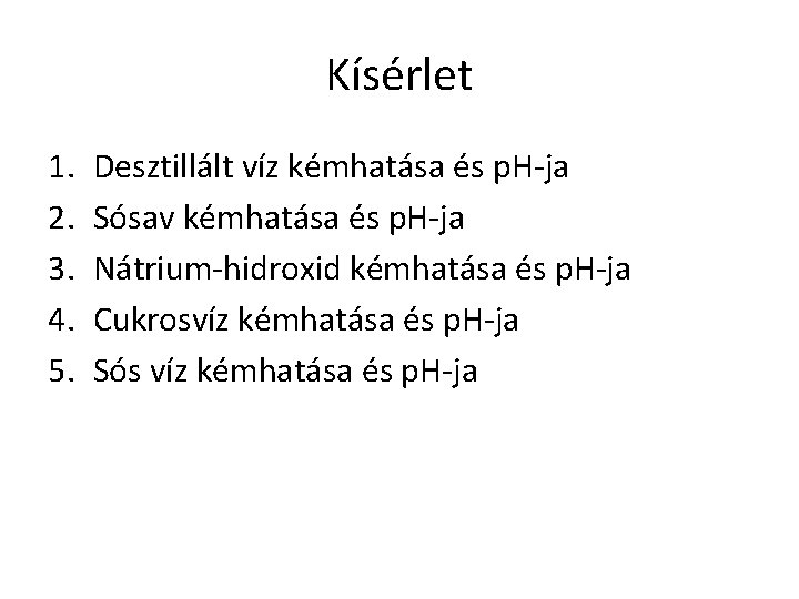 Kísérlet 1. 2. 3. 4. 5. Desztillált víz kémhatása és p. H-ja Sósav kémhatása