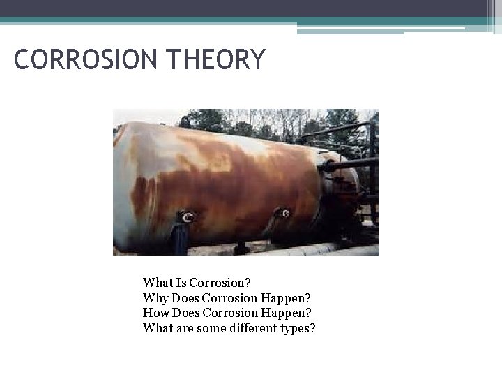 CORROSION THEORY What Is Corrosion? Why Does Corrosion Happen? How Does Corrosion Happen? What