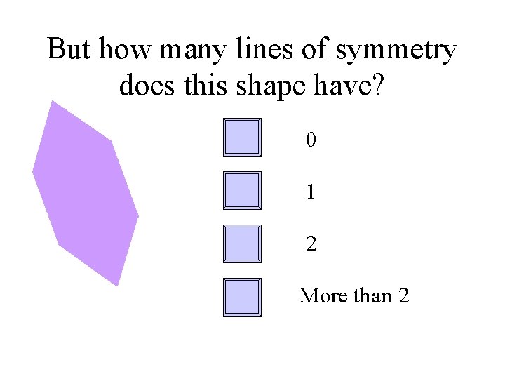 But how many lines of symmetry does this shape have? 0 1 2 More