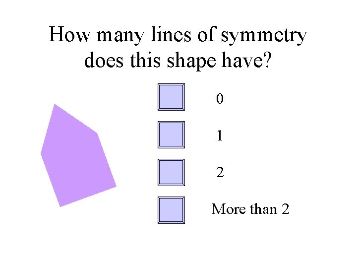 How many lines of symmetry does this shape have? 0 1 2 More than
