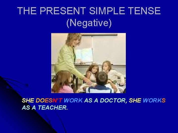 THE PRESENT SIMPLE TENSE (Negative) SHE DOESN’T WORK AS A DOCTOR, SHE WORKS AS