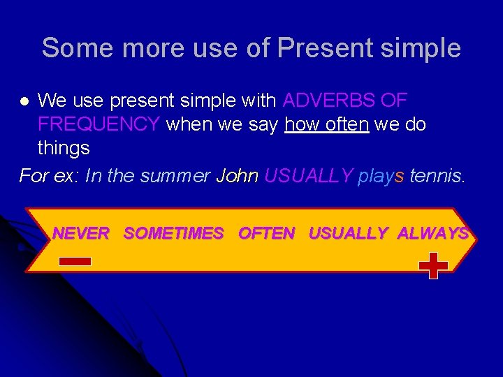 Some more use of Present simple We use present simple with ADVERBS OF FREQUENCY