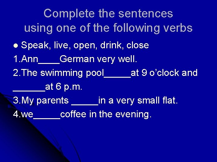 Complete the sentences using one of the following verbs Speak, live, open, drink, close