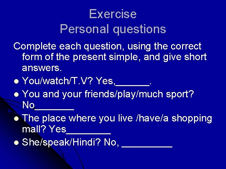 Exercise Personal questions Complete each question, using the correct form of the present simple,
