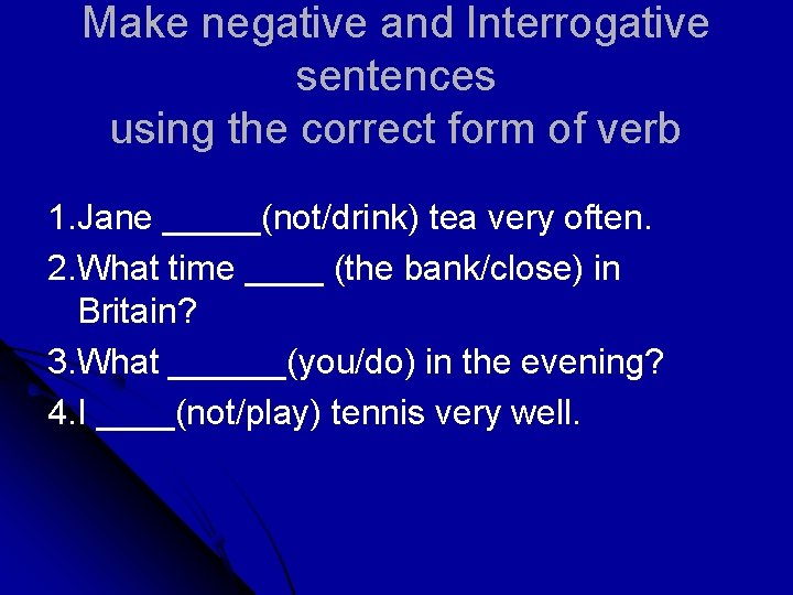 Make negative and Interrogative sentences using the correct form of verb 1. Jane _____(not/drink)