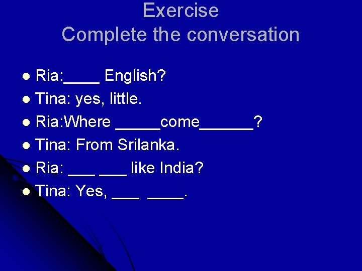 Exercise Complete the conversation Ria: ____ English? l Tina: yes, little. l Ria: Where