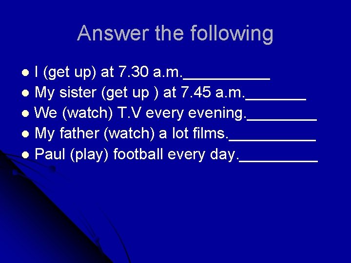 Answer the following I (get up) at 7. 30 a. m. _____ l My