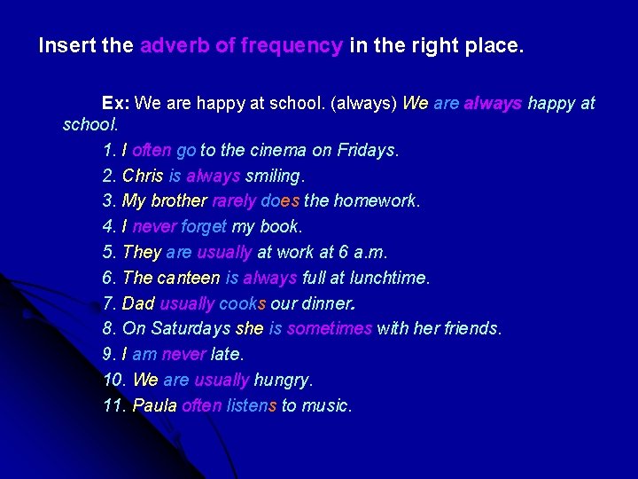 Insert the adverb of frequency in the right place. Ex: We are happy at