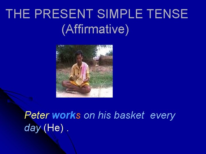 THE PRESENT SIMPLE TENSE (Affirmative) Peter works on his basket every day (He). 