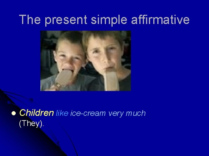 The present simple affirmative l Children like ice-cream very much (They). 