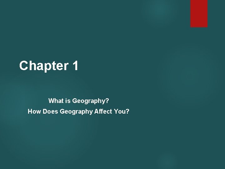 Chapter 1 What is Geography? How Does Geography Affect You? 