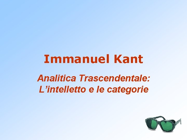 Immanuel Kant Analitica Trascendentale: L’intelletto e le categorie 
