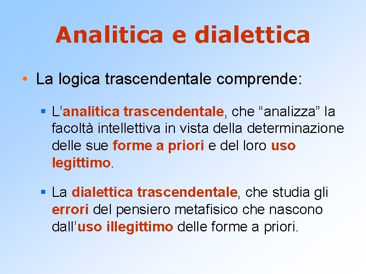 Analitica e dialettica • La logica trascendentale comprende: § L’analitica trascendentale, che “analizza” la