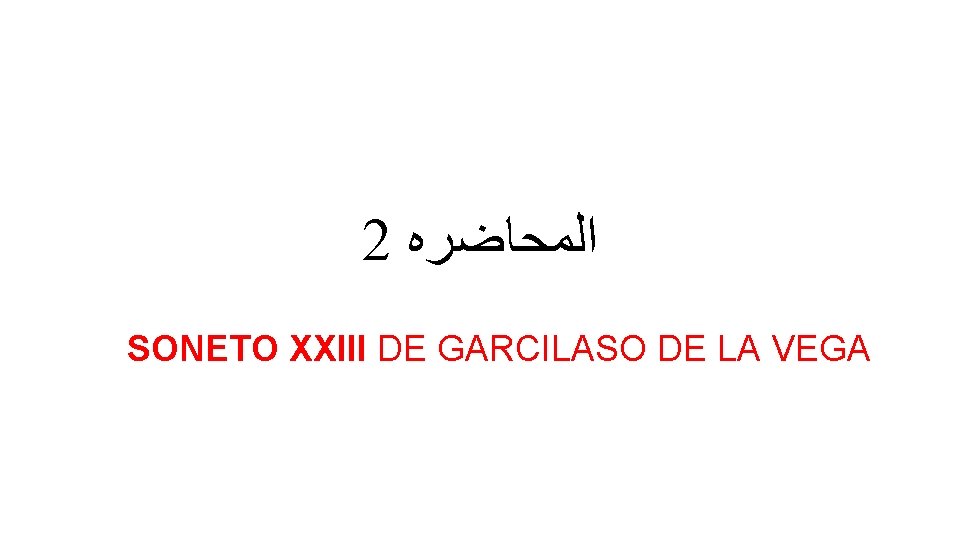 2 ﺍﻟﻤﺤﺎﺿﺮﻩ SONETO XXIII DE GARCILASO DE LA VEGA 