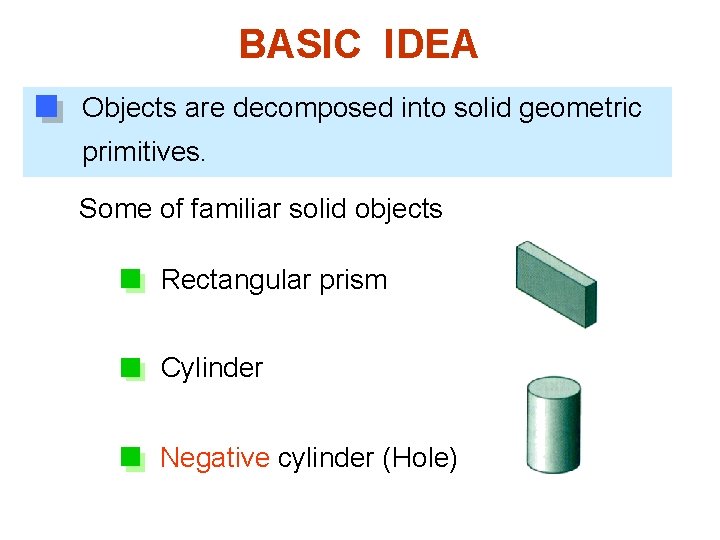 BASIC IDEA Objects are decomposed into solid geometric primitives. Some of familiar solid objects