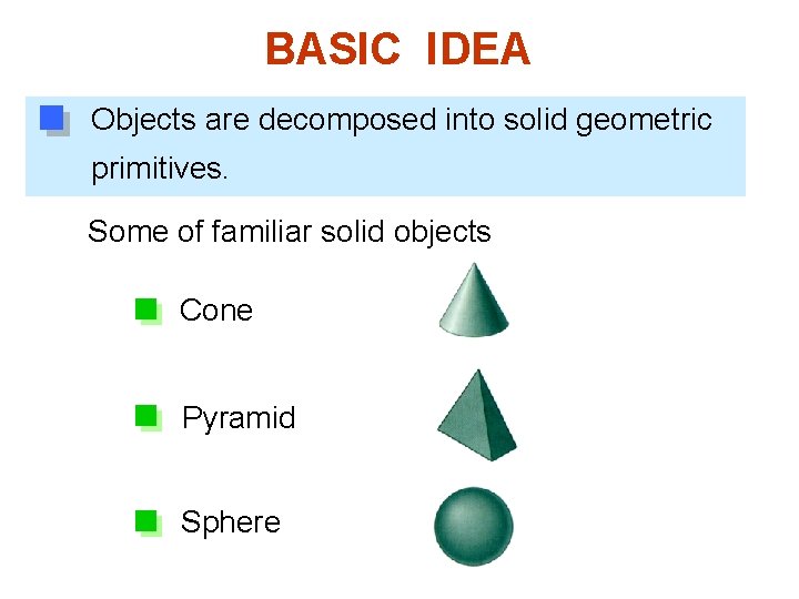 BASIC IDEA Objects are decomposed into solid geometric primitives. Some of familiar solid objects