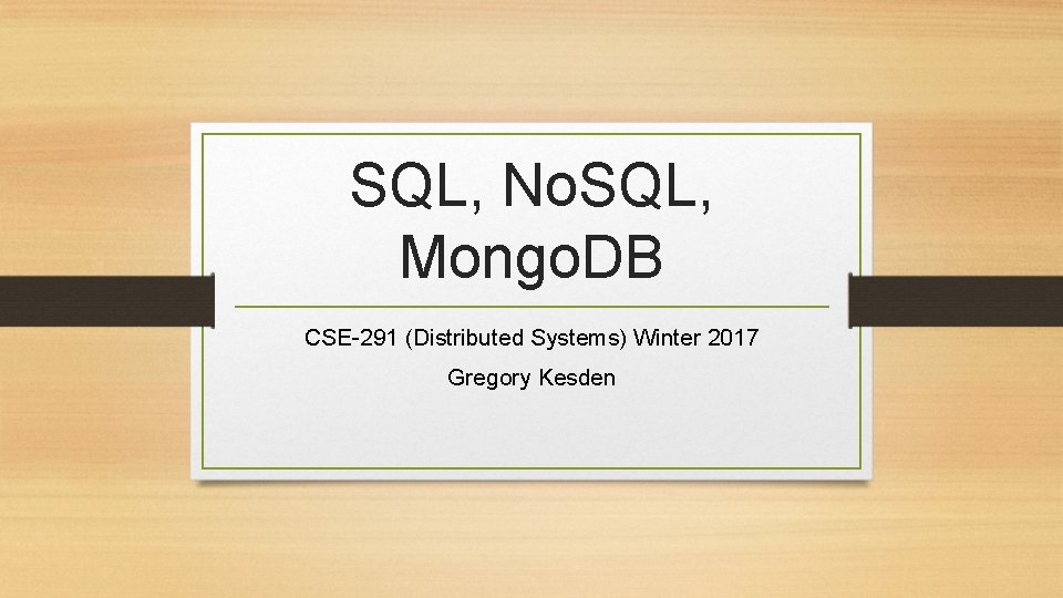 SQL, No. SQL, Mongo. DB CSE-291 (Distributed Systems) Winter 2017 Gregory Kesden 