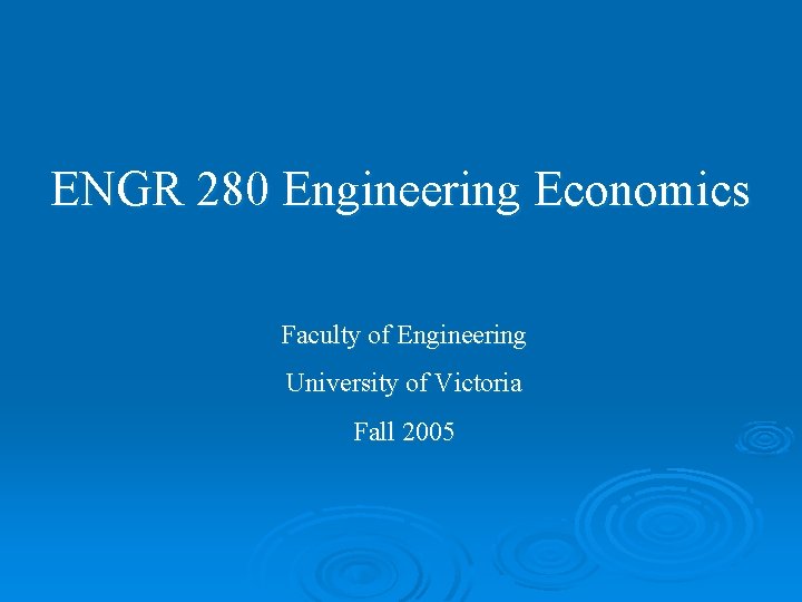 ENGR 280 Engineering Economics Faculty of Engineering University of Victoria Fall 2005 