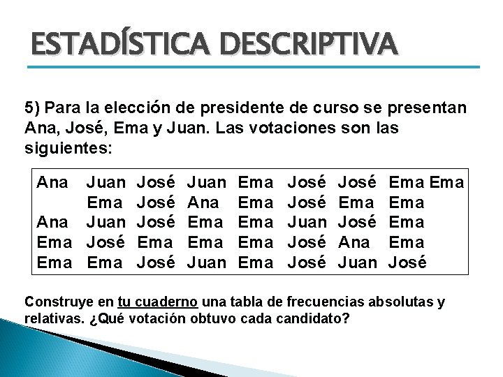 ESTADÍSTICA DESCRIPTIVA 5) Para la elección de presidente de curso se presentan Ana, José,