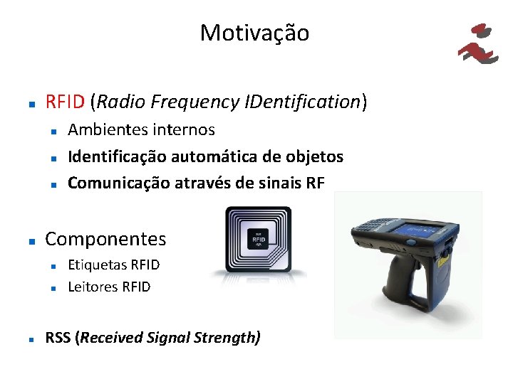 Motivação RFID (Radio Frequency IDentification) Componentes Ambientes internos Identificação automática de objetos Comunicação através