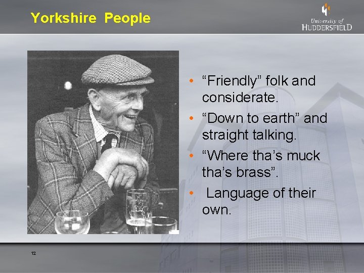 Yorkshire People • “Friendly” folk and considerate. • “Down to earth” and straight talking.