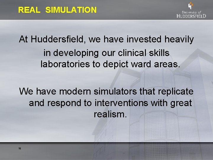 REAL SIMULATION At Huddersfield, we have invested heavily in developing our clinical skills laboratories