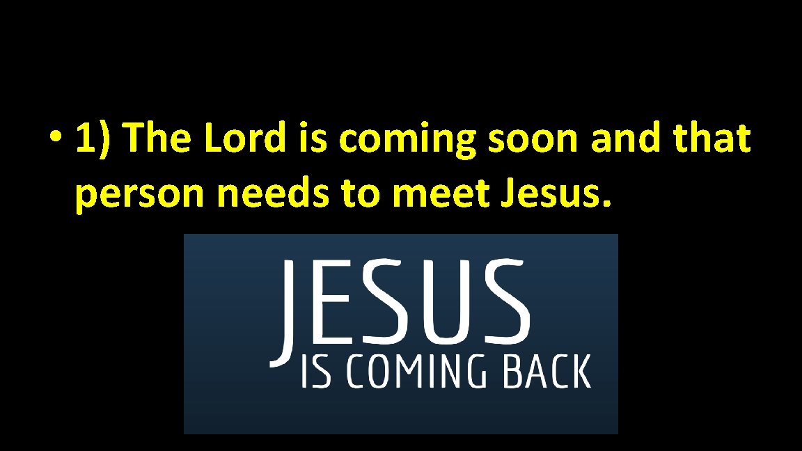  • 1) The Lord is coming soon and that person needs to meet