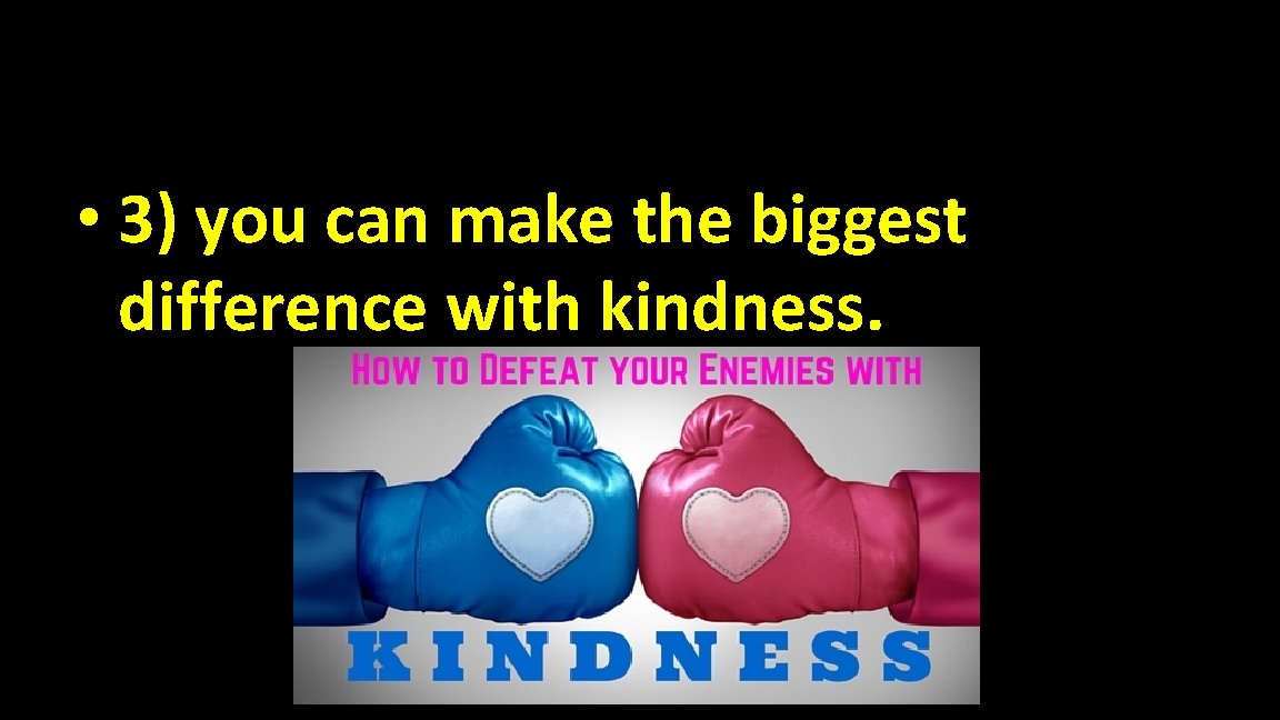  • 3) you can make the biggest difference with kindness. 